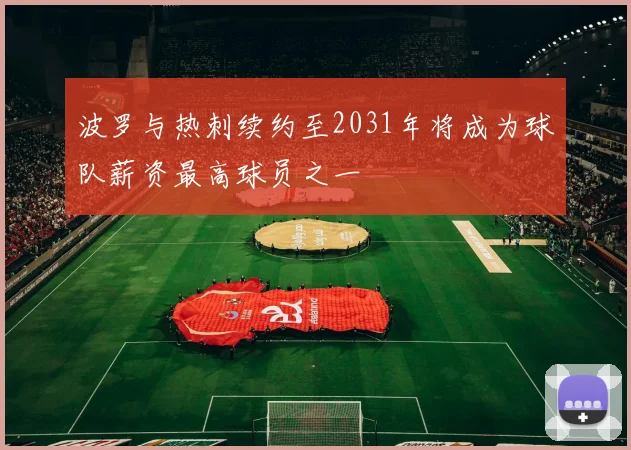 波罗与热刺续约至2031年将成为球队薪资最高球员之一