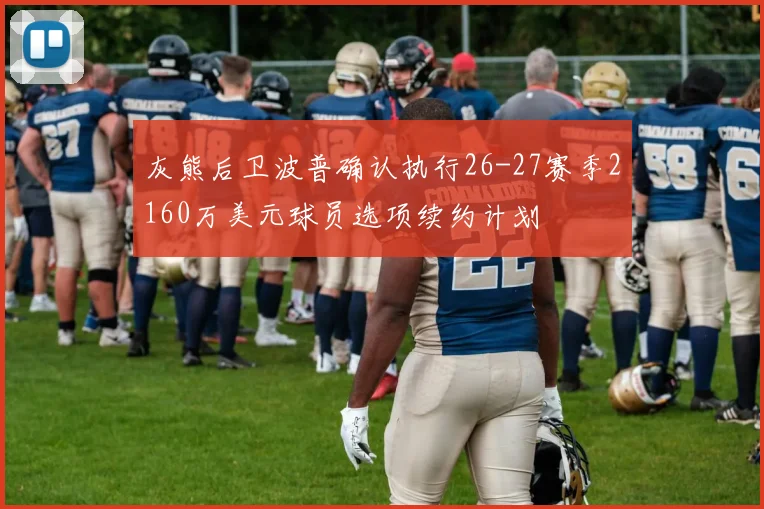 灰熊后卫波普确认执行26-27赛季2160万美元球员选项续约计划