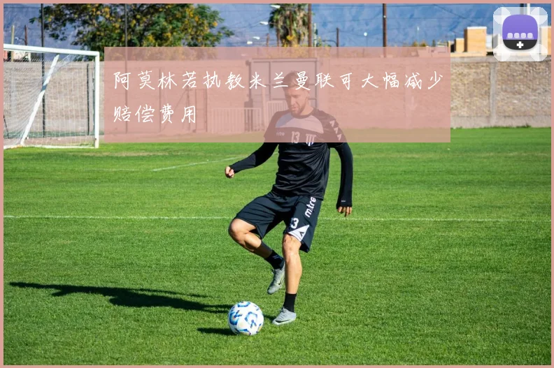 阿莫林若执教米兰曼联可大幅减少赔偿费用