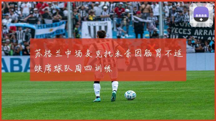 苏格兰中场麦克托米奈因肠胃不适缺席球队周四训练