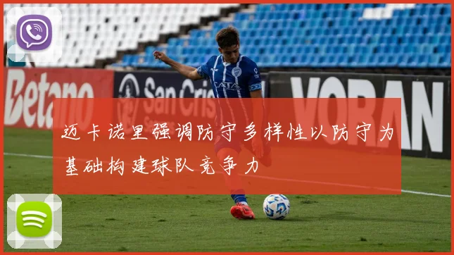 迈卡诺里强调防守多样性以防守为基础构建球队竞争力
