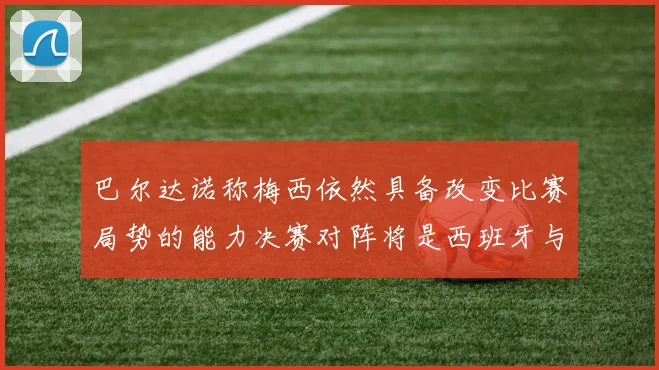巴尔达诺称梅西依然具备改变比赛局势的能力决赛对阵将是西班牙与阿根廷