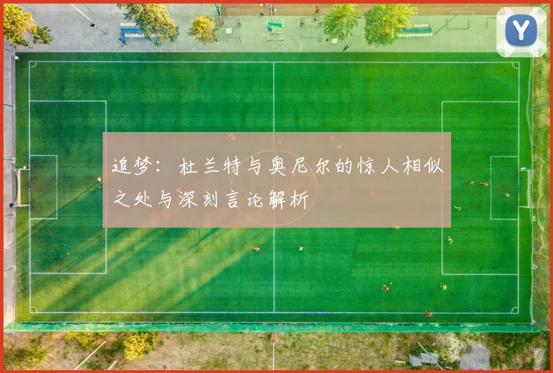 追梦：杜兰特与奥尼尔的惊人相似之处与深刻言论解析
