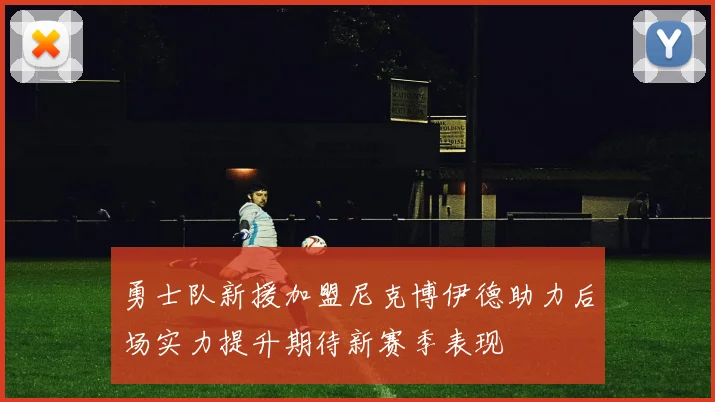 勇士队新援加盟尼克博伊德助力后场实力提升期待新赛季表现