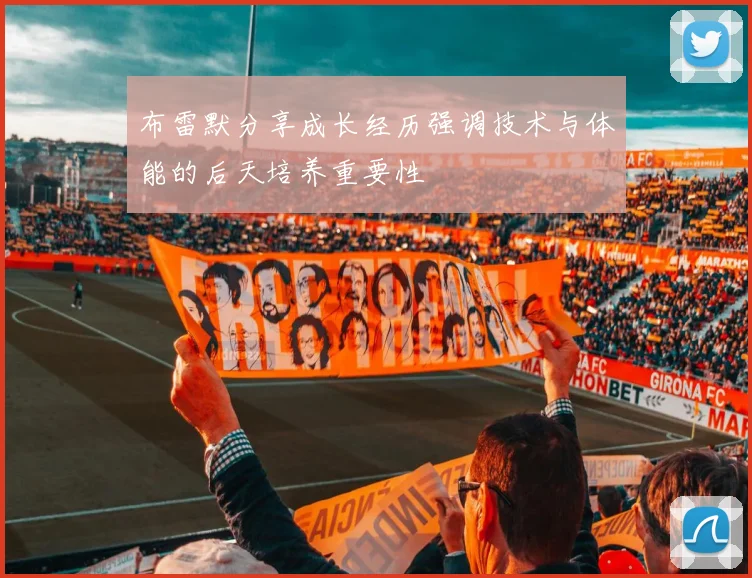布雷默分享成长经历强调技术与体能的后天培养重要性